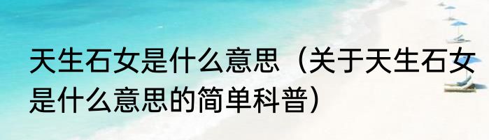 天生石女是什么意思（关于天生石女是什么意思的简单科普）
