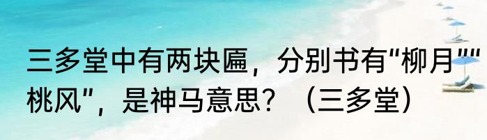 三多堂中有两块匾，分别书有“柳月”“桃风”，是神马意思？（三多堂）