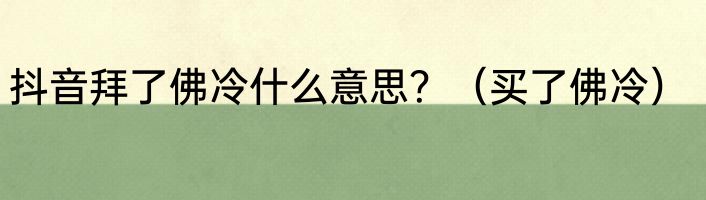 抖音拜了佛冷什么意思？（买了佛冷）