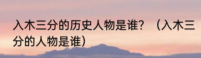 入木三分的历史人物是谁？（入木三分的人物是谁）