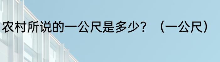 农村所说的一公尺是多少？（一公尺）