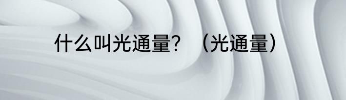 什么叫光通量？（光通量）