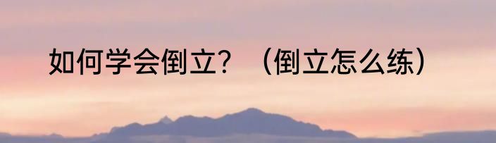 如何学会倒立？（倒立怎么练）