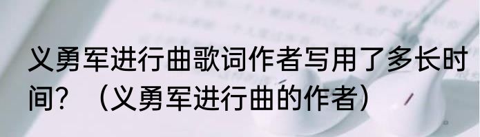 义勇军进行曲歌词作者写用了多长时间？（义勇军进行曲的作者）