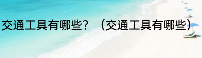 交通工具有哪些？（交通工具有哪些）
