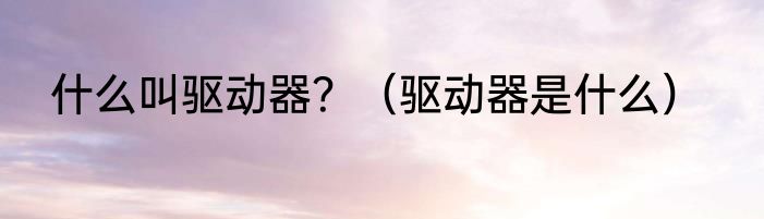 什么叫驱动器？（驱动器是什么）