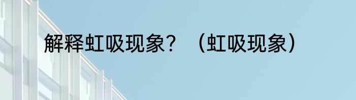 解释虹吸现象？（虹吸现象）