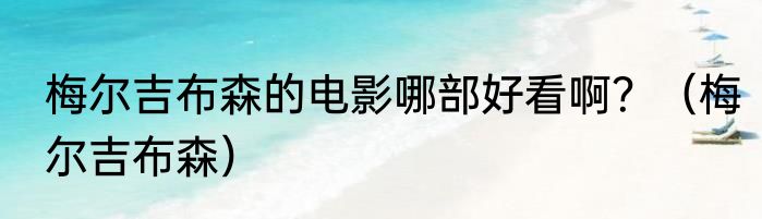 梅尔吉布森的电影哪部好看啊？（梅尔吉布森）