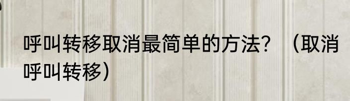呼叫转移取消最简单的方法？（取消呼叫转移）