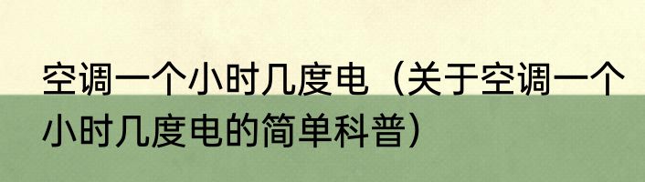 空调一个小时几度电（关于空调一个小时几度电的简单科普）