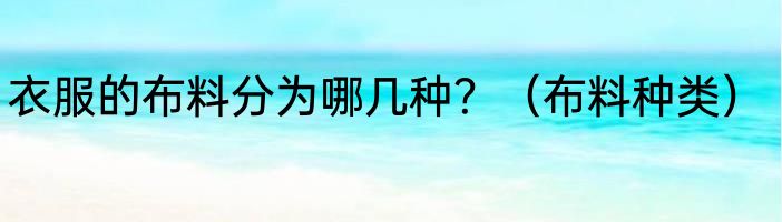 衣服的布料分为哪几种？（布料种类）