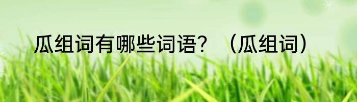 瓜组词有哪些词语？（瓜组词）