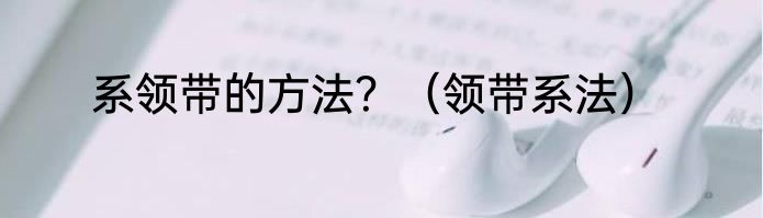 系领带的方法？（领带系法）