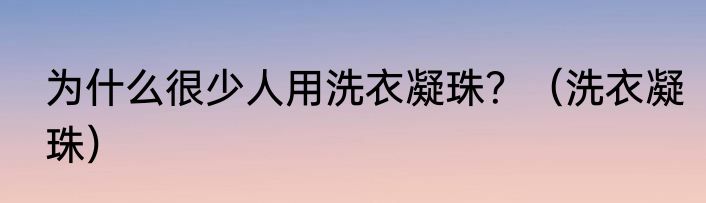 为什么很少人用洗衣凝珠？（洗衣凝珠）
