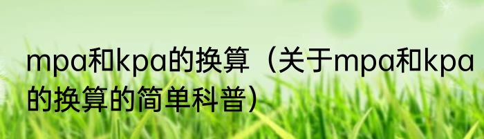 mpa和kpa的换算（关于mpa和kpa的换算的简单科普）