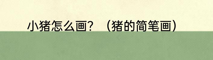 小猪怎么画？（猪的简笔画）
