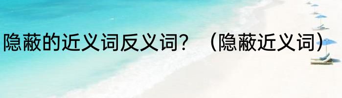 隐蔽的近义词反义词？（隐蔽近义词）