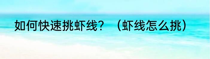 如何快速挑虾线？（虾线怎么挑）
