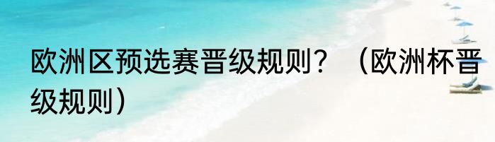 欧洲区预选赛晋级规则？（欧洲杯晋级规则）