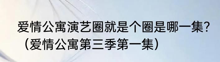 爱情公寓演艺圈就是个圈是哪一集？（爱情公寓第三季第一集）