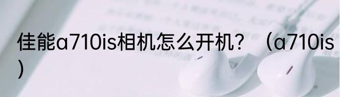 佳能a710is相机怎么开机？（a710is）