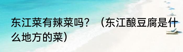 东江菜有辣菜吗？（东江酿豆腐是什么地方的菜）