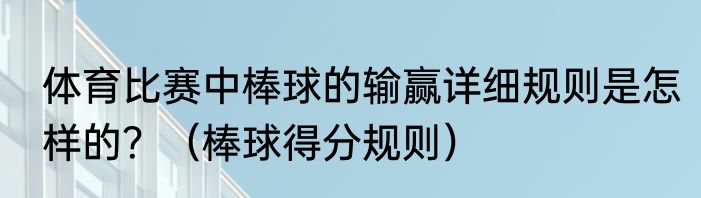 体育比赛中棒球的输赢详细规则是怎样的？（棒球得分规则）