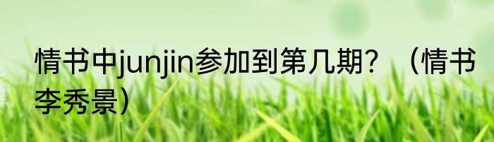 情书中junjin参加到第几期？（情书李秀景）