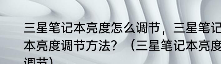 三星笔记本亮度怎么调节，三星笔记本亮度调节方法？（三星笔记本亮度调节）