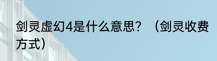 剑灵虚幻4是什么意思？（剑灵收费方式）