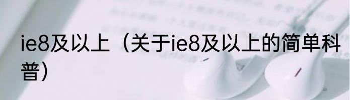 ie8及以上（关于ie8及以上的简单科普）