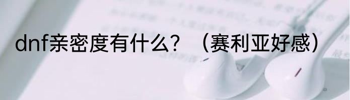 dnf亲密度有什么？（赛利亚好感）