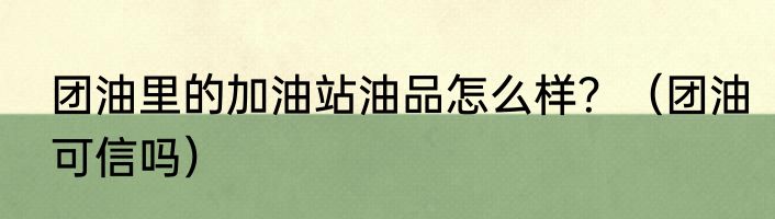 团油里的加油站油品怎么样？（团油可信吗）