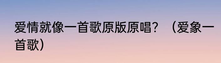 爱情就像一首歌原版原唱？（爱象一首歌）