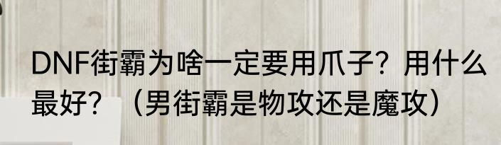 DNF街霸为啥一定要用爪子？用什么最好？（男街霸是物攻还是魔攻）