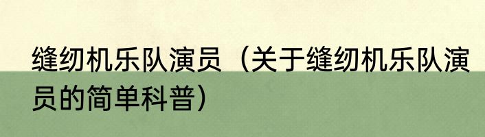 缝纫机乐队演员（关于缝纫机乐队演员的简单科普）