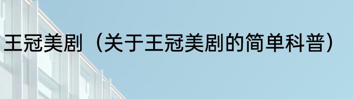 王冠美剧（关于王冠美剧的简单科普）