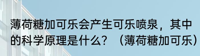 薄荷糖加可乐会产生可乐喷泉，其中的科学原理是什么？（薄荷糖加可乐）