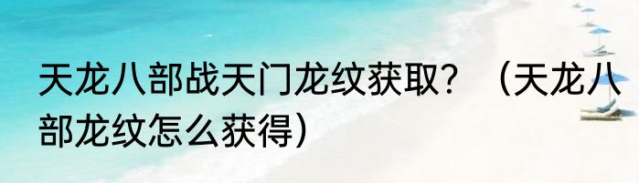 天龙八部战天门龙纹获取？（天龙八部龙纹怎么获得）