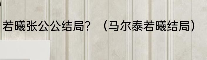 若曦张公公结局？（马尔泰若曦结局）