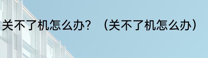 关不了机怎么办？（关不了机怎么办）