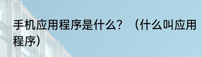 手机应用程序是什么？（什么叫应用程序）