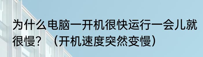 为什么电脑一开机很快运行一会儿就很慢？（开机速度突然变慢）