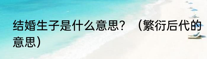 结婚生子是什么意思？（繁衍后代的意思）
