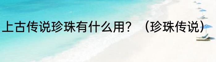 上古传说珍珠有什么用？（珍珠传说）
