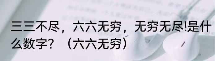 三三不尽，六六无穷，无穷无尽!是什么数字？（六六无穷）