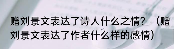 赠刘景文表达了诗人什么之情？（赠刘景文表达了作者什么样的感情）