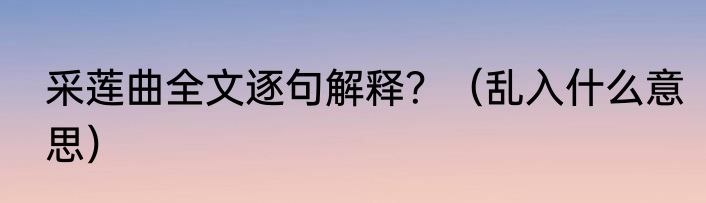 采莲曲全文逐句解释？（乱入什么意思）