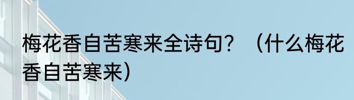 梅花香自苦寒来全诗句？（什么梅花香自苦寒来）