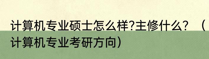 计算机专业硕士怎么样?主修什么？（计算机专业考研方向）
